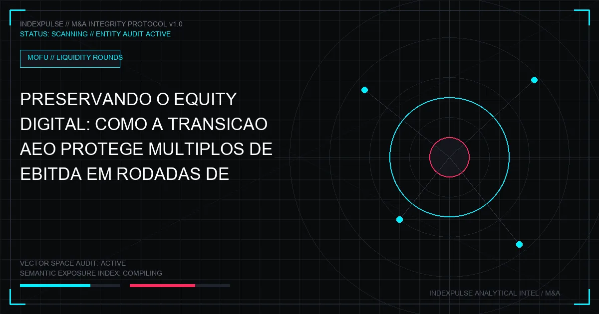 Preservando o Equity Digital: Como a Transição AEO Protege Múltiplos de EBITDA em Rodadas de Liquidez