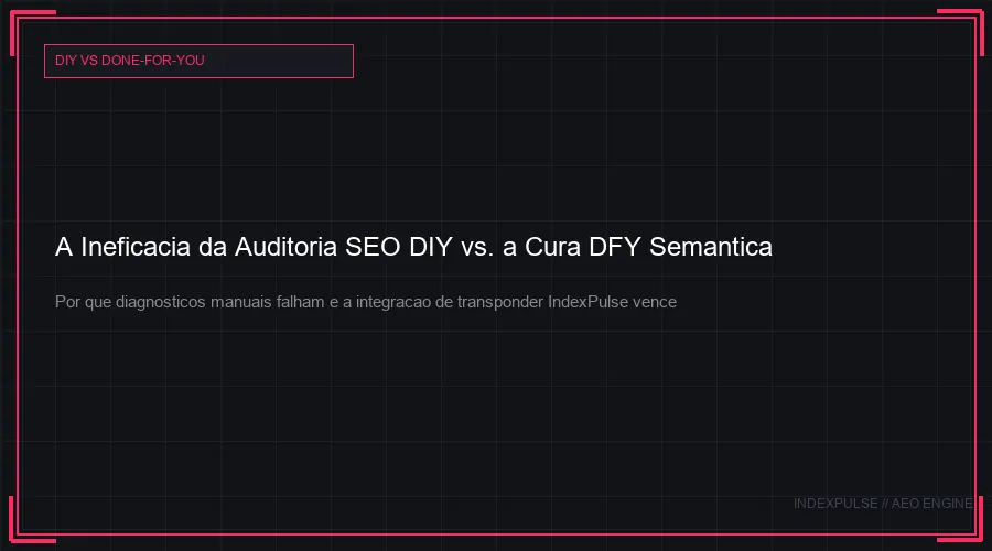 A Ineficacia da Auditoria SEO DIY vs. a Cura DFY Semantica