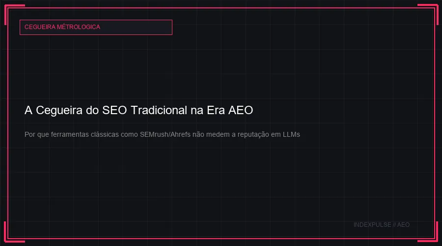 A Cegueira do SEO Tradicional na Era AEO